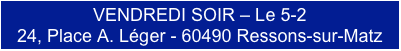 VENDREDI SOIR – Le 5-2
24, Place A. Léger - 60490 Ressons-sur-Matz
